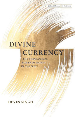 Divine Currency: The Theological Power Of Money In The West (Cultural Memory In The Present)