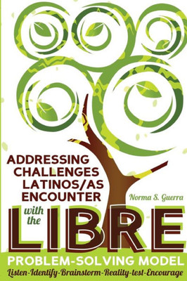 Addressing Challenges Latinos/As Encounter With The Libre Problem-Solving Model: Listen-Identify-Brainstorm-Reality-Test-Encourage (Critical Studies Of Latinxs In The Americas)