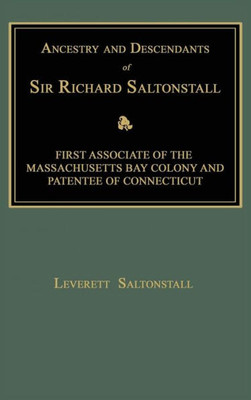 Ancestry And Descendants Of Sir Richard Saltonstall: First Associate Of The Massachusetts Bay Colony And Patentee Of Connecticut