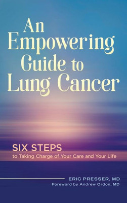 An Empowering Guide To Lung Cancer: Six Steps To Taking Charge Of Your Care And Your Life