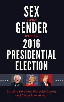 Sex And Gender In The 2016 Presidential Election (Gender Masters In U.S. Politics) Sex And Gender In The 2016 Presidential Election (Gender Masters In U.S. Politics)
