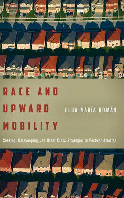 Race And Upward Mobility: Seeking, Gatekeeping, And Other Class Strategies In Postwar America (Stanford Studies In Comparative Race And Ethnicity)