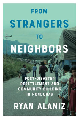 From Strangers To Neighbors: Post-Disaster Resettlement And Community Building In Honduras