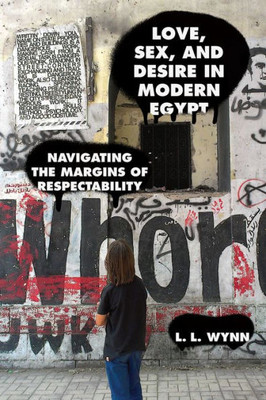 Love, Sex, And Desire In Modern Egypt: Navigating The Margins Of Respectability