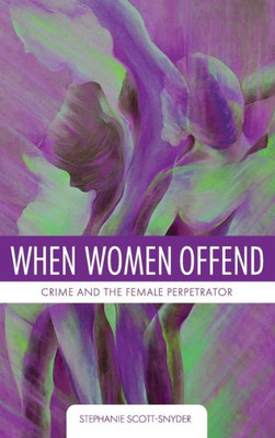 When Women Offend: Crime And The Female Perpetrator