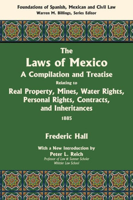 The Laws Of Mexico: A Compilation And Treatise Relating To Real Property, Mines, Water Rights, Personal Rights, Contracts, And Inheritances