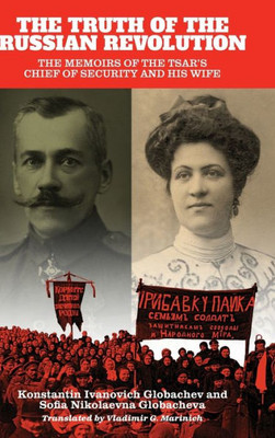 The Truth Of The Russian Revolution: The Memoirs Of The Tsar'S Chief Of Security And His Wife