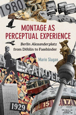 Montage As Perceptual Experience: Berlin Alexanderplatz From Döblin To Fassbinder (Screen Cultures: German Film And The Visual)
