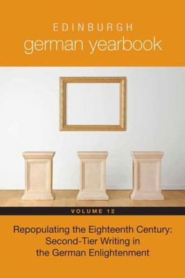 Edinburgh German Yearbook 12: Repopulating The Eighteenth Century: Second-Tier Writing In The German Enlightenment