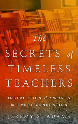 The Secrets Of Timeless Teachers: Instruction That Works In Every Generation