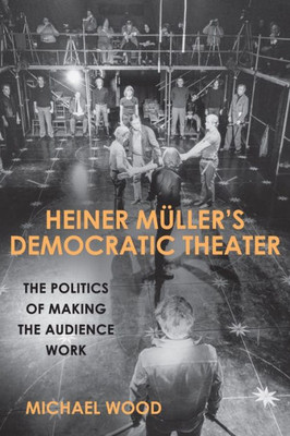 Heiner MUller'S Democratic Theater: The Politics Of Making The Audience Work (Studies In German Literature Linguistics And Culture, 180)