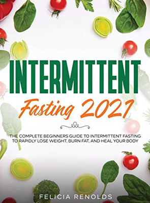 Intermittent Fasting 2021: The Complete Beginners Guide to Intermittent Fasting to Rapidly Lose Weight, Burn Fat, and Heal Your Body - Hardcover