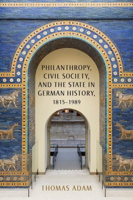 Philanthropy, Civil Society, And The State In German History, 1815-1989 (German History In Context, 5)