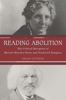 Reading Abolition: The Critical Reception Of Harriet Beecher Stowe And Frederick Douglass (Literary Criticism In Perspective, 72)