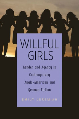 Willful Girls: Gender And Agency In Contemporary Anglo-American And German Fiction (Women And Gender In German Studies, 2)