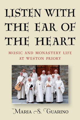 Listen With The Ear Of The Heart: Music And Monastery Life At Weston Priory (Eastman/Rochester Studies Ethnomusicology, 7)