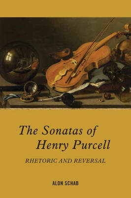 The Sonatas Of Henry Purcell: Rhetoric And Reversal (Eastman Studies In Music, 146)