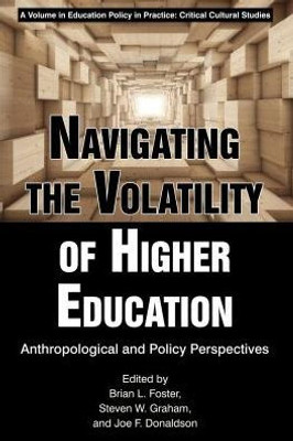 Navigating The Volatility Of Higher Education: Anthropological And Policy Perspectives (Education Policy In Practice: Critical Cultural Studies)