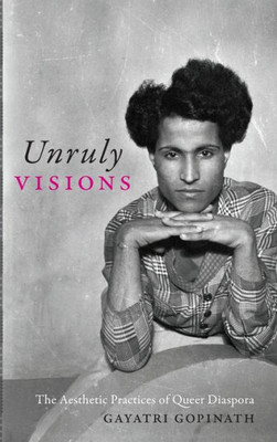 Unruly Visions: The Aesthetic Practices Of Queer Diaspora (Perverse Modernities: A Series Edited By Jack Halberstam And Lisa Lowe)