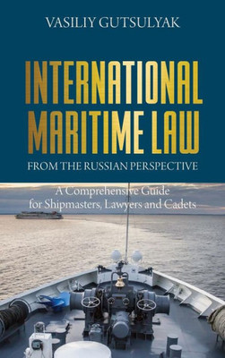 International Maritime Law From The Russian Perspective: A Comprehensive Guide For Shipmasters, Lawyers And Cadets