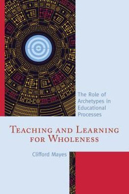 Teaching And Learning For Wholeness: The Role Of Archetypes In Educational Processes
