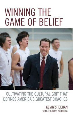 Winning The Game Of Belief: Cultivating The Cultural Grit That Defines AmericaS Greatest Coaches