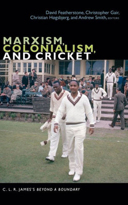 Marxism, Colonialism, And Cricket: C. L. R. James'S Beyond A Boundary (The C. L. R. James Archives)