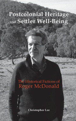 Postcolonial Heritage And Settler Well-Being: The Historical Fictions Of Roger Mcdonald