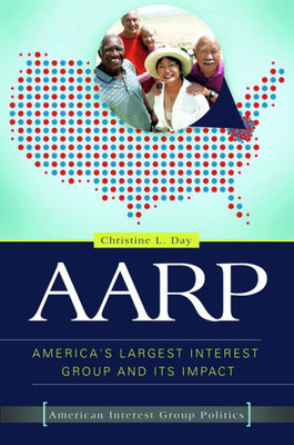 Aarp: America'S Largest Interest Group And Its Impact (American Interest Group Politics)