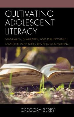 Cultivating Adolescent Literacy: Standards, Strategies, And Performance Tasks For Improving Reading And Writing