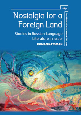 Nostalgia For A Foreign Land: Studies In Russian-Language Literature In Israel (Jews Of Russia & Eastern Europe And Their Legacy)