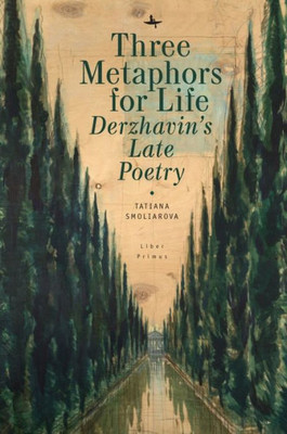 Three Metaphors For Life: DerzhavinS Late Poetry (Liber Primus)