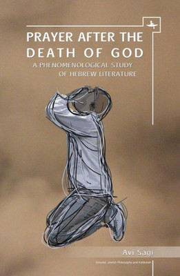 Prayer After The Death Of God: A Phenomenological Study Of Hebrew Literature (Emunot: Jewish Philosophy And Kabbalah)