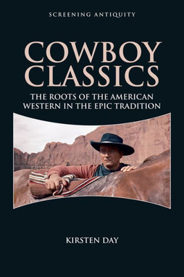 Cowboy Classics: The Roots Of The American Western In The Epic Tradition (Screening Antiquity)