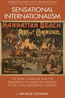 Sensational Internationalism: The Paris Commune And The Remapping Of American Memory In The Long Nineteenth Century (Edinburgh Critical Studies In Atlantic Literatures And Cultures)