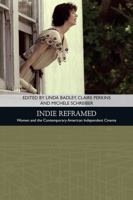 Indie Reframed: WomenS Filmmaking And Contemporary American Independent Cinema (Traditions In American Cinema)