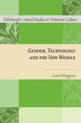 Gender, Technology And The New Woman (Edinburgh Critical Studies In Victorian Culture)