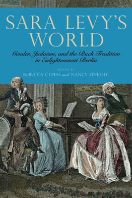 Sara Levy'S World: Gender, Judaism, And The Bach Tradition In Enlightenment Berlin (Eastman Studies In Music, 145)