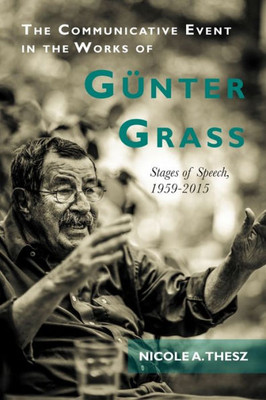 The Communicative Event In The Works Of GUnter Grass: Stages Of Speech, 1959-2015 (Studies In German Literature Linguistics And Culture, 186)