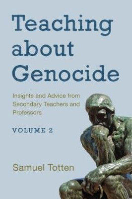 Teaching About Genocide: Insights And Advice From Secondary Teachers And Professors (Volume 2)