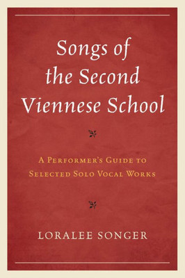 Songs Of The Second Viennese School: A Performer'S Guide To Selected Solo Vocal Works