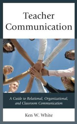 Teacher Communication: A Guide To Relational, Organizational, And Classroom Communication