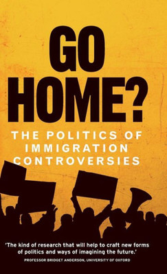 Go Home?: The Politics Of Immigration Controversies