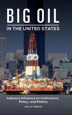 Big Oil In The United States: Industry Influence On Institutions, Policy, And Politics