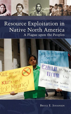 Resource Exploitation In Native North America: A Plague Upon The Peoples (Native America: Yesterday And Today)