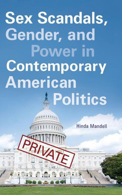 Sex Scandals, Gender, And Power In Contemporary American Politics (Gender Matters In U.S. Politics)