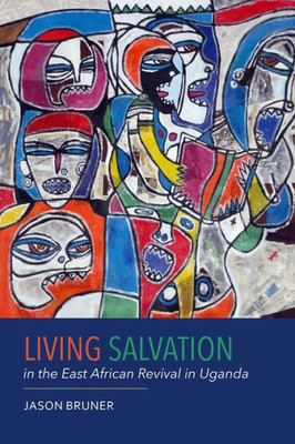 Living Salvation In The East African Revival In Uganda (Rochester Studies In African History And The Diaspora, 75)