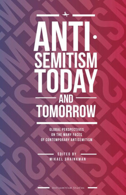 Antisemitism Today And Tomorrow: Global Perspectives On The Many Faces Of Contemporary Antisemitism (Antisemitism Studies)