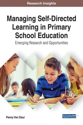 Managing Self-Directed Learning In Primary School Education: Emerging Research And Opportunities (Advances In Early Childhood And K-12 Education)