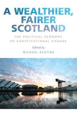 A Wealthier, Fairer Scotland: The Political Economy Of Constitutional Change